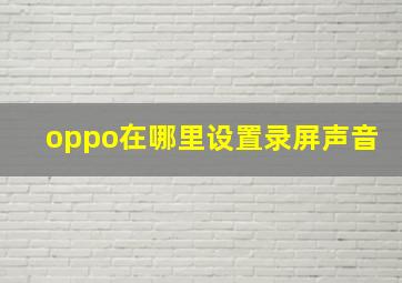 oppo在哪里设置录屏声音