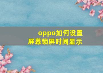 oppo如何设置屏幕锁屏时间显示