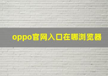 oppo官网入口在哪浏览器