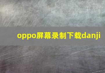 oppo屏幕录制下载danji