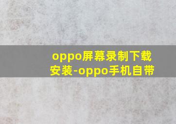 oppo屏幕录制下载安装-oppo手机自带