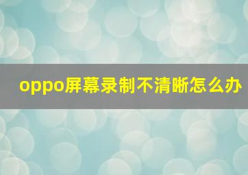 oppo屏幕录制不清晰怎么办