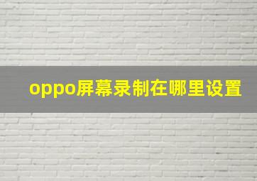 oppo屏幕录制在哪里设置