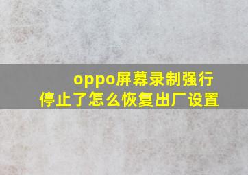 oppo屏幕录制强行停止了怎么恢复出厂设置