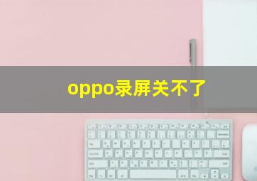 oppo录屏关不了