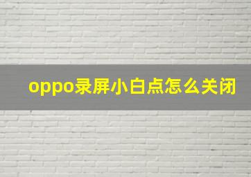 oppo录屏小白点怎么关闭