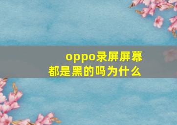 oppo录屏屏幕都是黑的吗为什么