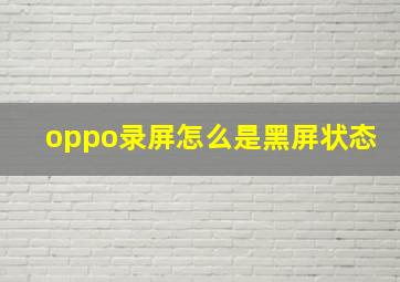 oppo录屏怎么是黑屏状态