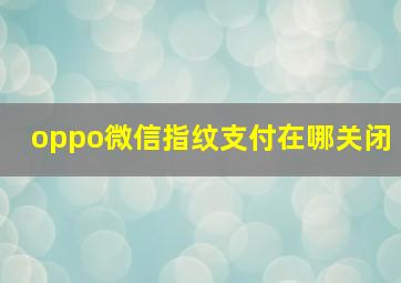 oppo微信指纹支付在哪关闭