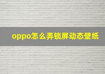 oppo怎么弄锁屏动态壁纸