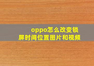 oppo怎么改变锁屏时间位置图片和视频