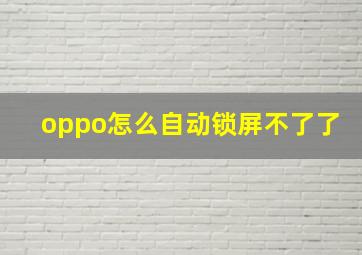 oppo怎么自动锁屏不了了