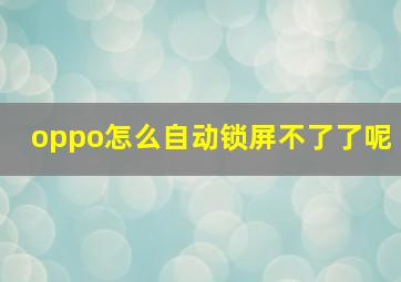 oppo怎么自动锁屏不了了呢