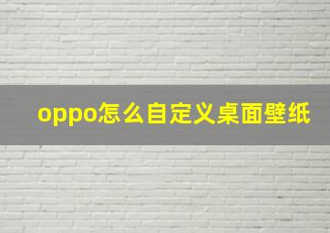 oppo怎么自定义桌面壁纸