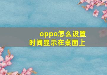 oppo怎么设置时间显示在桌面上