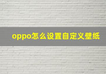 oppo怎么设置自定义壁纸