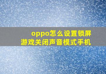 oppo怎么设置锁屏游戏关闭声音模式手机