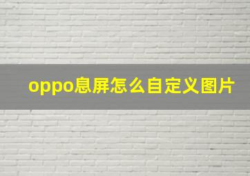 oppo息屏怎么自定义图片