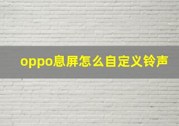 oppo息屏怎么自定义铃声