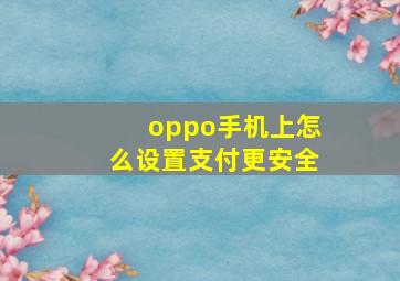 oppo手机上怎么设置支付更安全