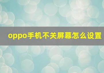 oppo手机不关屏幕怎么设置