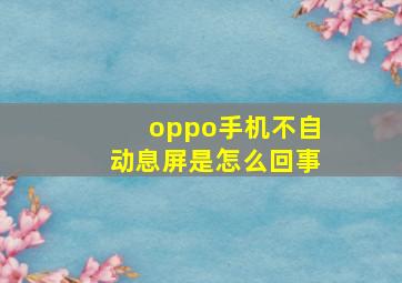 oppo手机不自动息屏是怎么回事