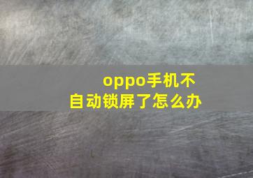 oppo手机不自动锁屏了怎么办