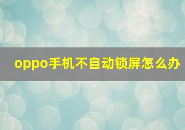 oppo手机不自动锁屏怎么办