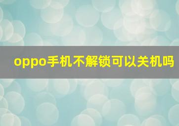 oppo手机不解锁可以关机吗