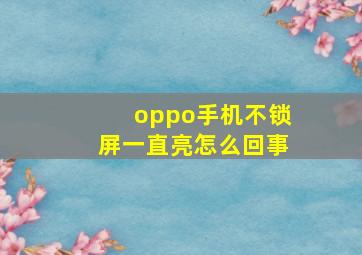 oppo手机不锁屏一直亮怎么回事