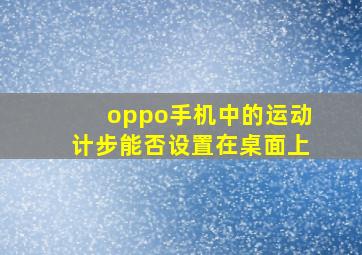 oppo手机中的运动计步能否设置在桌面上