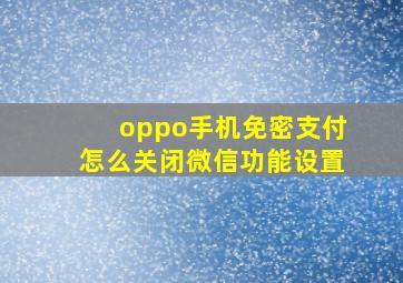 oppo手机免密支付怎么关闭微信功能设置