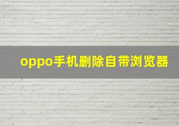 oppo手机删除自带浏览器