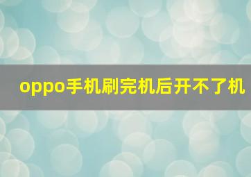 oppo手机刷完机后开不了机