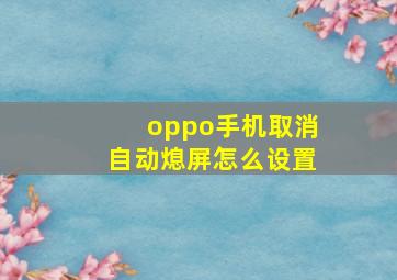 oppo手机取消自动熄屏怎么设置