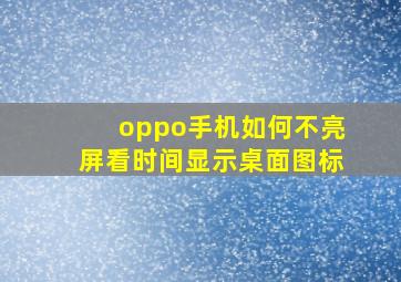 oppo手机如何不亮屏看时间显示桌面图标