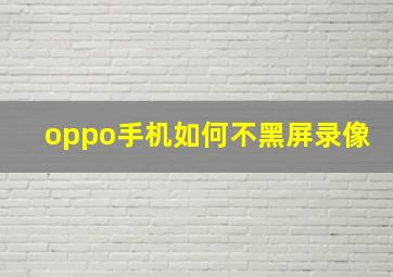 oppo手机如何不黑屏录像