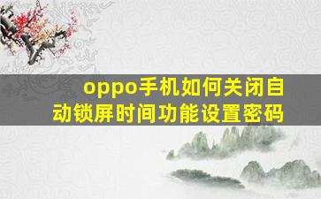 oppo手机如何关闭自动锁屏时间功能设置密码