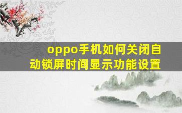 oppo手机如何关闭自动锁屏时间显示功能设置