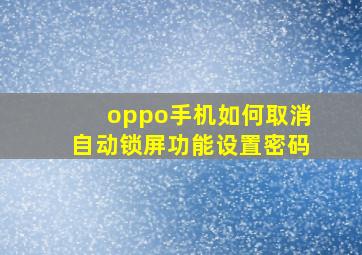 oppo手机如何取消自动锁屏功能设置密码