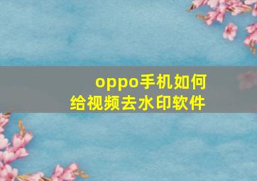 oppo手机如何给视频去水印软件