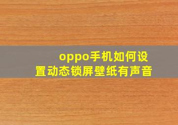 oppo手机如何设置动态锁屏壁纸有声音