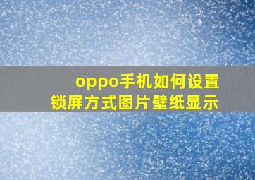 oppo手机如何设置锁屏方式图片壁纸显示