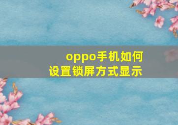 oppo手机如何设置锁屏方式显示