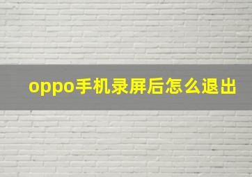 oppo手机录屏后怎么退出