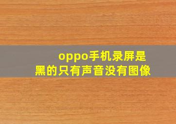 oppo手机录屏是黑的只有声音没有图像