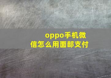 oppo手机微信怎么用面部支付