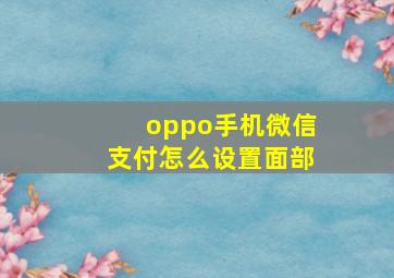 oppo手机微信支付怎么设置面部