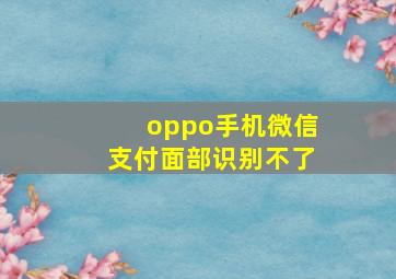 oppo手机微信支付面部识别不了