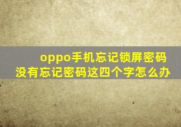 oppo手机忘记锁屏密码没有忘记密码这四个字怎么办